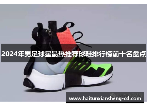 2024年男足球星最热推荐球鞋排行榜前十名盘点