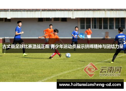古丈县足球比赛激战正酣 青少年运动员展示拼搏精神与团结力量