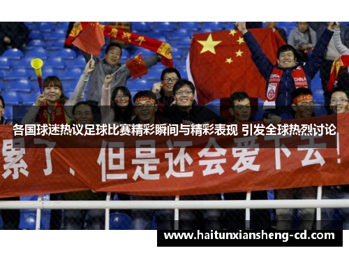各国球迷热议足球比赛精彩瞬间与精彩表现 引发全球热烈讨论