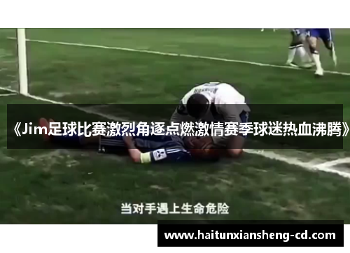 《Jim足球比赛激烈角逐点燃激情赛季球迷热血沸腾》