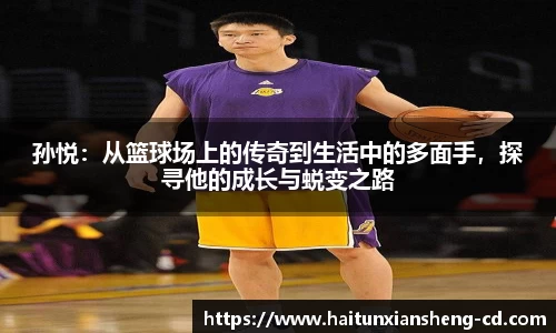 yy易游孙悦：从篮球场上的传奇到生活中的多面手，探寻他的成长与蜕变之路