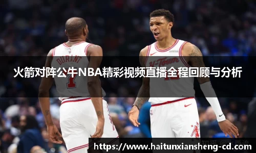 yy易游火箭对阵公牛NBA精彩视频直播全程回顾与分析