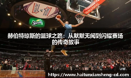 yy易游赫伯特琼斯的篮球之路：从默默无闻到闪耀赛场的传奇故事