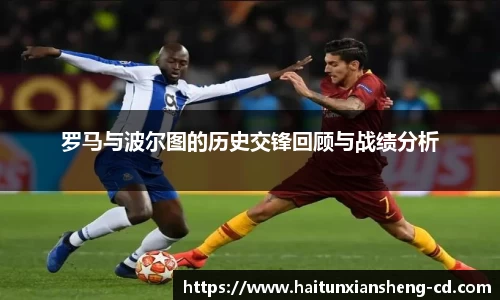 yy易游罗马与波尔图的历史交锋回顾与战绩分析